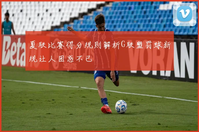 夏联比赛得分规则解析G联盟罚球新规让人困惑不已