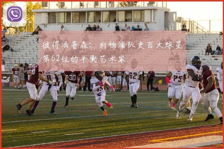 彼得汤普森：利物浦队史百大球星第62位的平衡艺术家